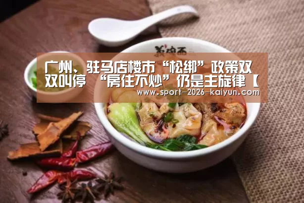 广州、驻马店楼市“松绑”政策双双叫停 “房住不炒”仍是主旋律【开云体育】(图2) KAIYUN开云体育官方网站